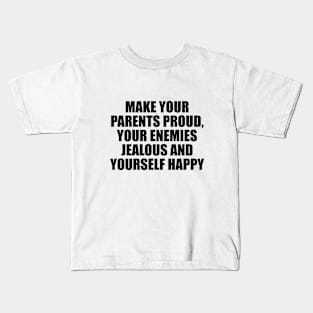 Make your parents proud, your enemies jealous and yourself happy Kids T-Shirt